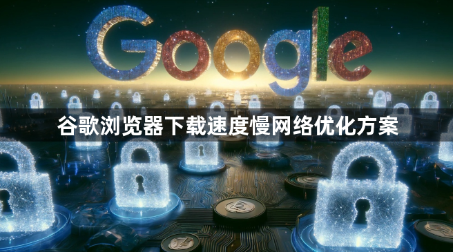 谷歌浏览器下载速度慢网络优化方案1