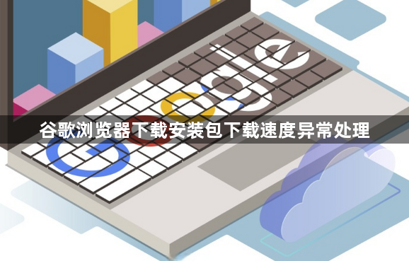 谷歌浏览器下载安装包下载速度异常处理1
