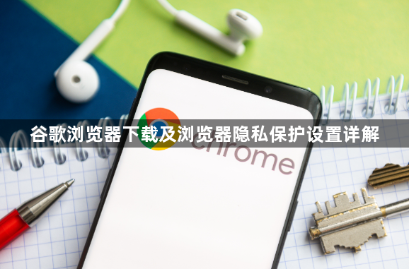 谷歌浏览器下载及浏览器隐私保护设置详解1