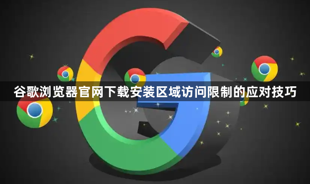 谷歌浏览器官网下载安装区域访问限制的应对技巧1