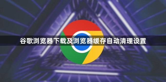 谷歌浏览器下载及浏览器缓存自动清理设置1