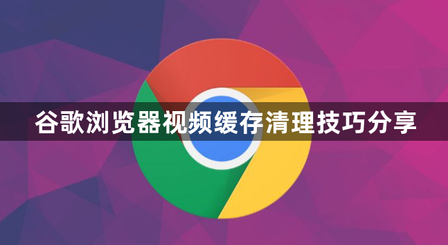 谷歌浏览器视频缓存清理技巧分享1