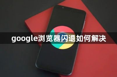 google浏览器闪退如何解决1