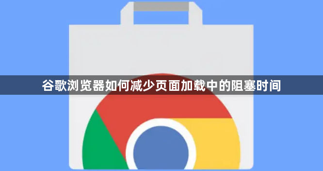 谷歌浏览器如何减少页面加载中的阻塞时间1