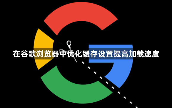 在谷歌浏览器中优化缓存设置提高加载速度1