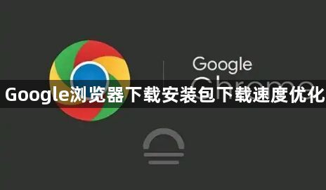 Google浏览器下载安装包下载速度优化1