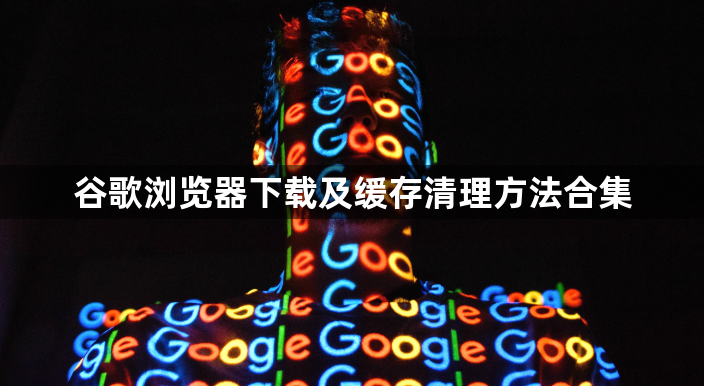谷歌浏览器下载及缓存清理方法合集1