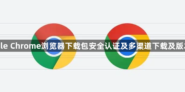 Google Chrome浏览器下载包安全认证及多渠道下载及版本管理1