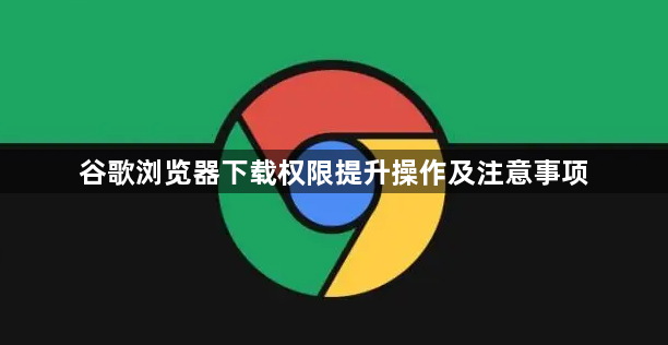 谷歌浏览器下载权限提升操作及注意事项1