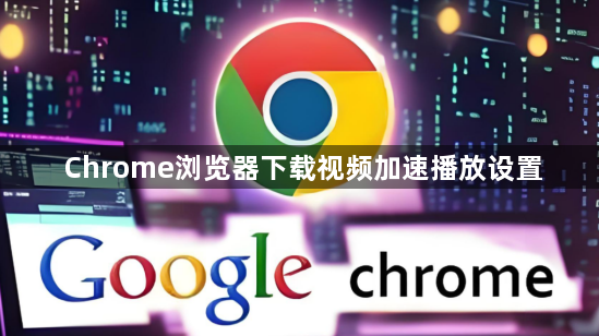 Chrome浏览器下载视频加速播放设置1