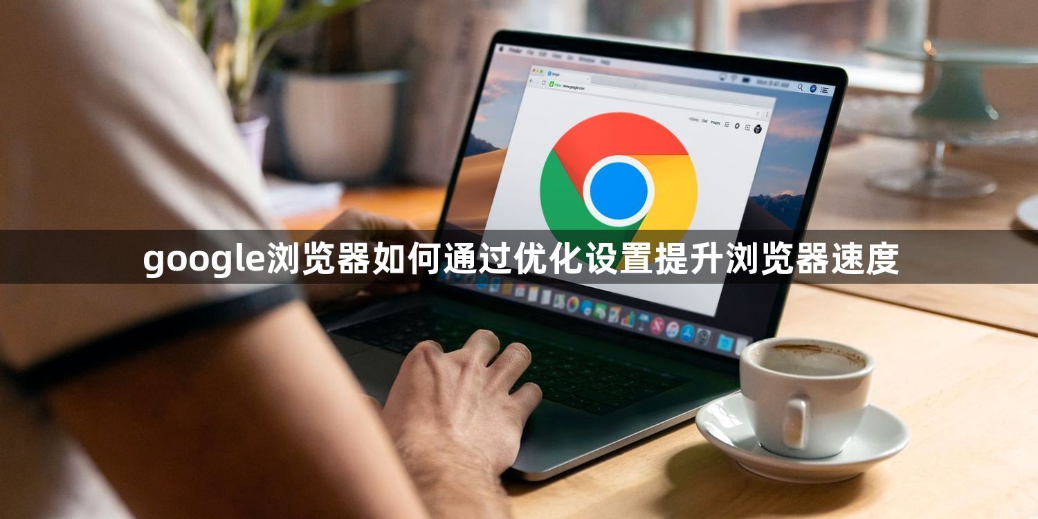 google浏览器如何通过优化设置提升浏览器速度1