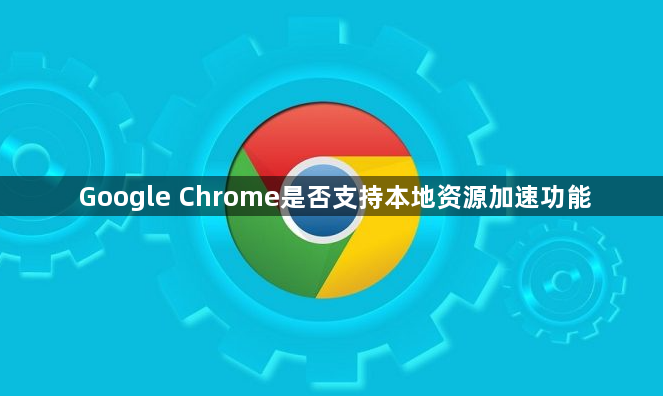 Google Chrome是否支持本地资源加速功能1
