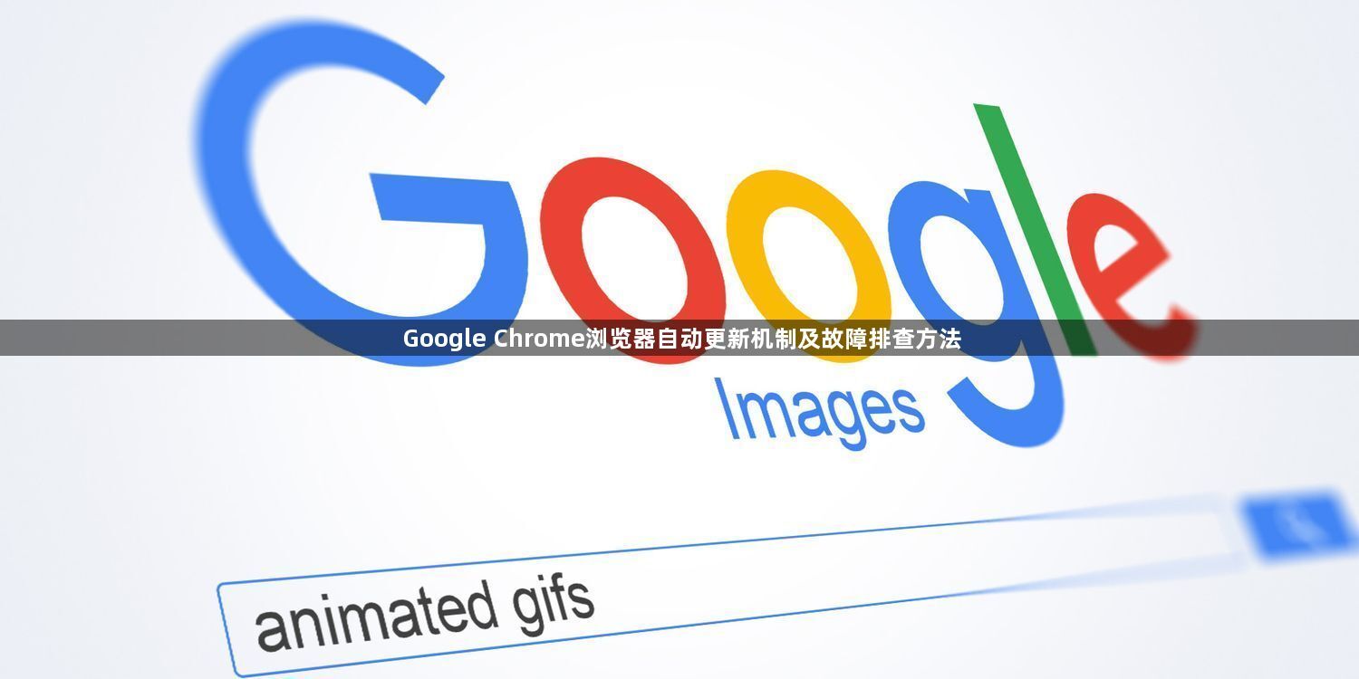 Google Chrome浏览器自动更新机制及故障排查方法1