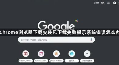 Chrome浏览器下载安装包下载失败提示系统错误怎么办1