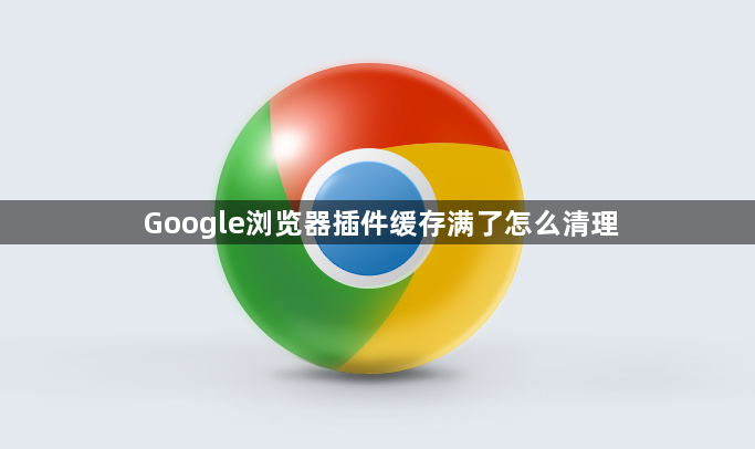 Google浏览器插件缓存满了怎么清理1