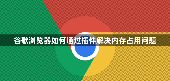 谷歌浏览器如何通过插件解决内存占用问题1