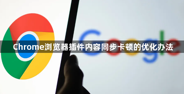 Chrome浏览器插件内容同步卡顿的优化办法1