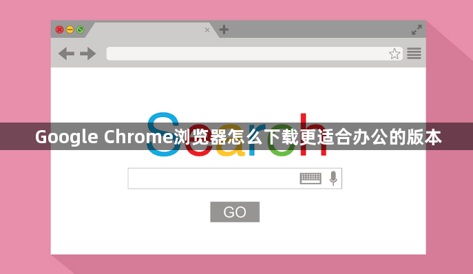 Google Chrome浏览器怎么下载更适合办公的版本1