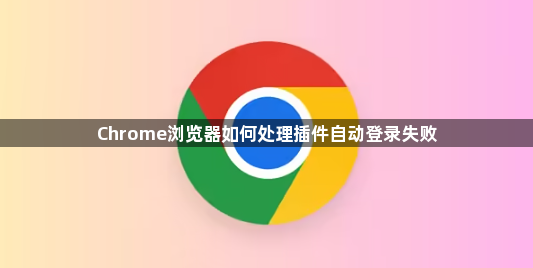 Chrome浏览器如何处理插件自动登录失败1
