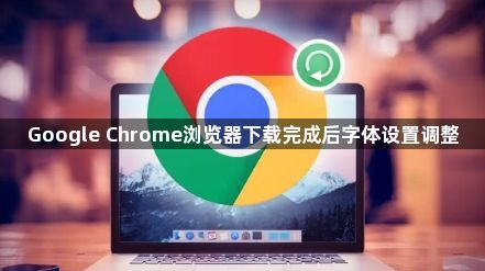 Google Chrome浏览器下载完成后字体设置调整1