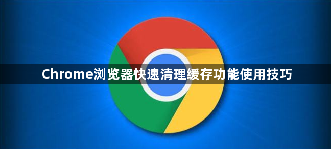 Chrome浏览器快速清理缓存功能使用技巧1