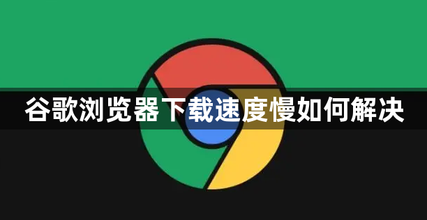 谷歌浏览器下载速度慢如何解决1