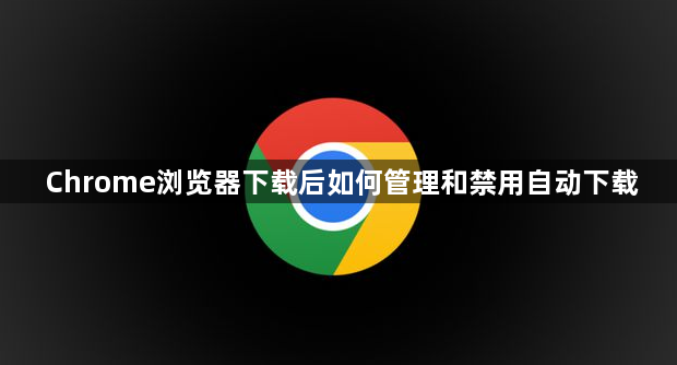 Chrome浏览器下载后如何管理和禁用自动下载1