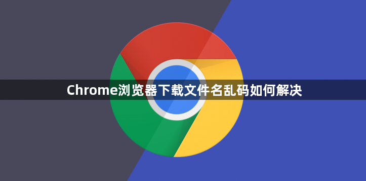 Chrome浏览器下载文件名乱码如何解决1