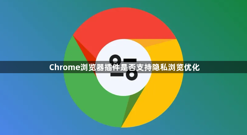 Chrome浏览器插件是否支持隐私浏览优化1