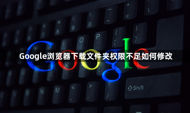 Google浏览器下载文件夹权限不足如何修改1