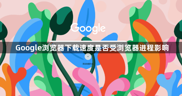Google浏览器下载速度是否受浏览器进程影响1