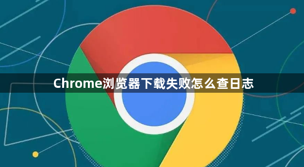 Chrome浏览器下载失败怎么查日志1