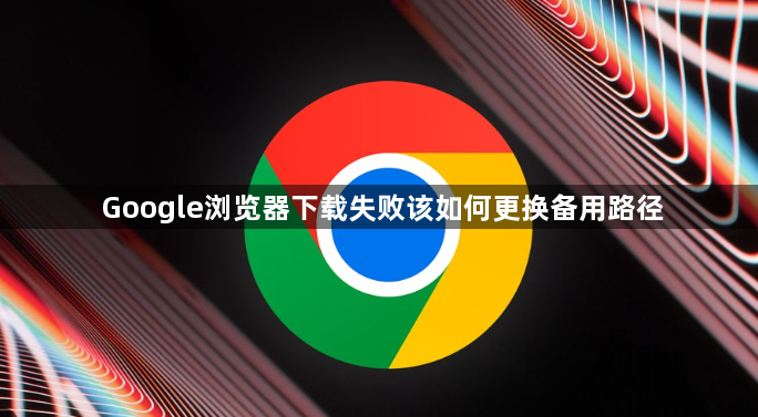 Google浏览器下载失败该如何更换备用路径1