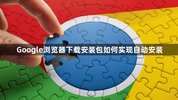 Google浏览器下载安装包如何实现自动安装1