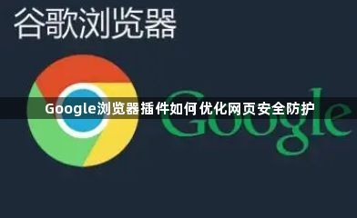 Google浏览器插件如何优化网页安全防护1