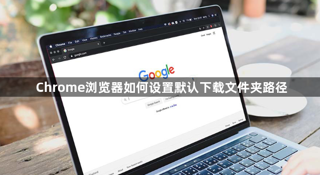 Chrome浏览器如何设置默认下载文件夹路径1