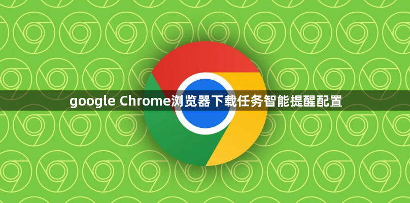 google Chrome浏览器下载任务智能提醒配置1