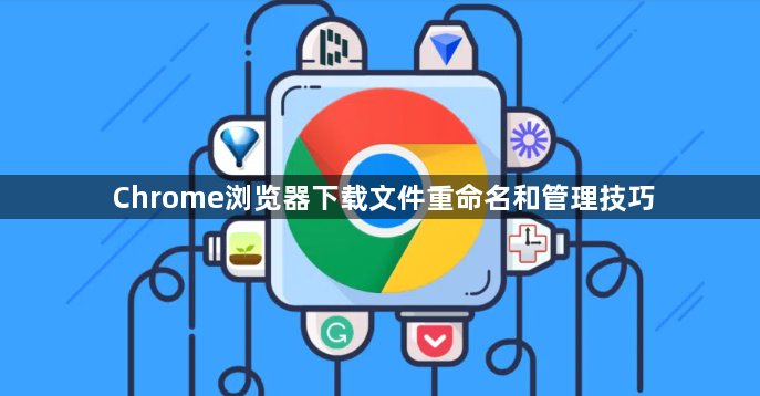 Chrome浏览器下载文件重命名和管理技巧1