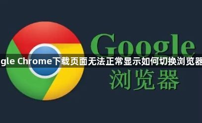 Google Chrome下载页面无法正常显示如何切换浏览器试试1