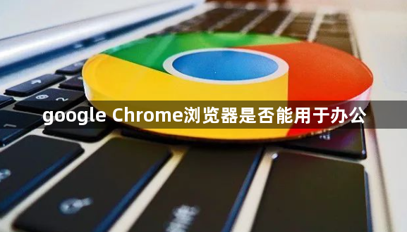 google Chrome浏览器是否能用于办公1