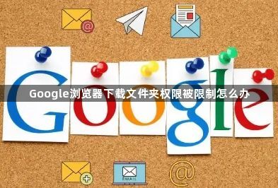 Google浏览器下载文件夹权限被限制怎么办1