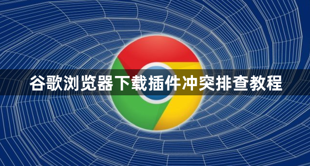 谷歌浏览器下载插件冲突排查教程1