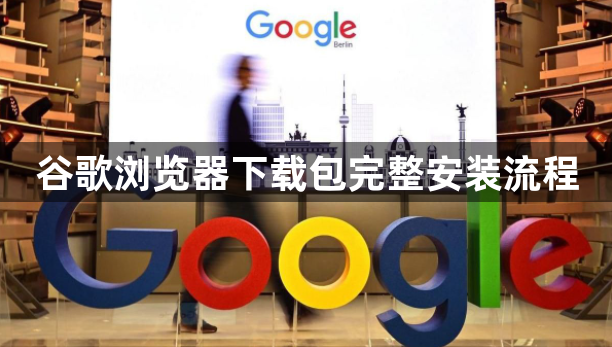 谷歌浏览器下载包完整安装流程1