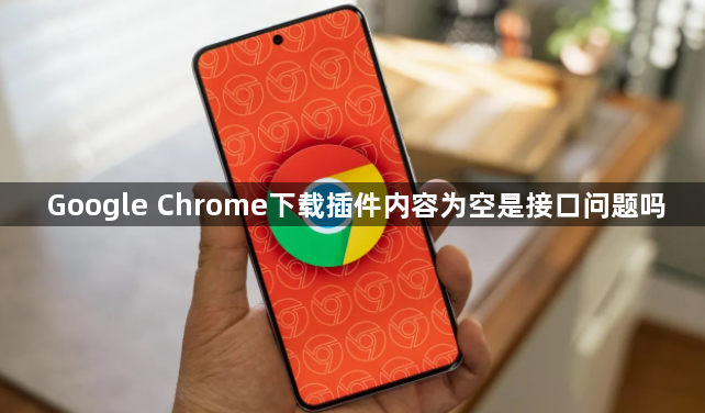 Google Chrome下载插件内容为空是接口问题吗1