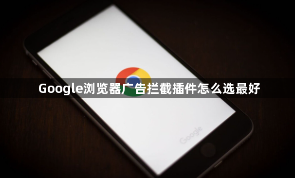 Google浏览器广告拦截插件怎么选最好1