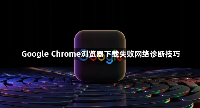 Google Chrome浏览器下载失败网络诊断技巧1