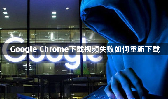 Google Chrome下载视频失败如何重新下载1