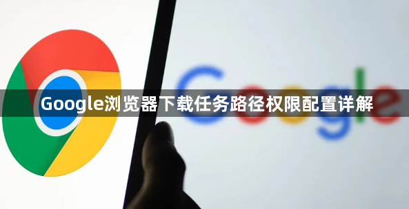 Google浏览器下载任务路径权限配置详解1