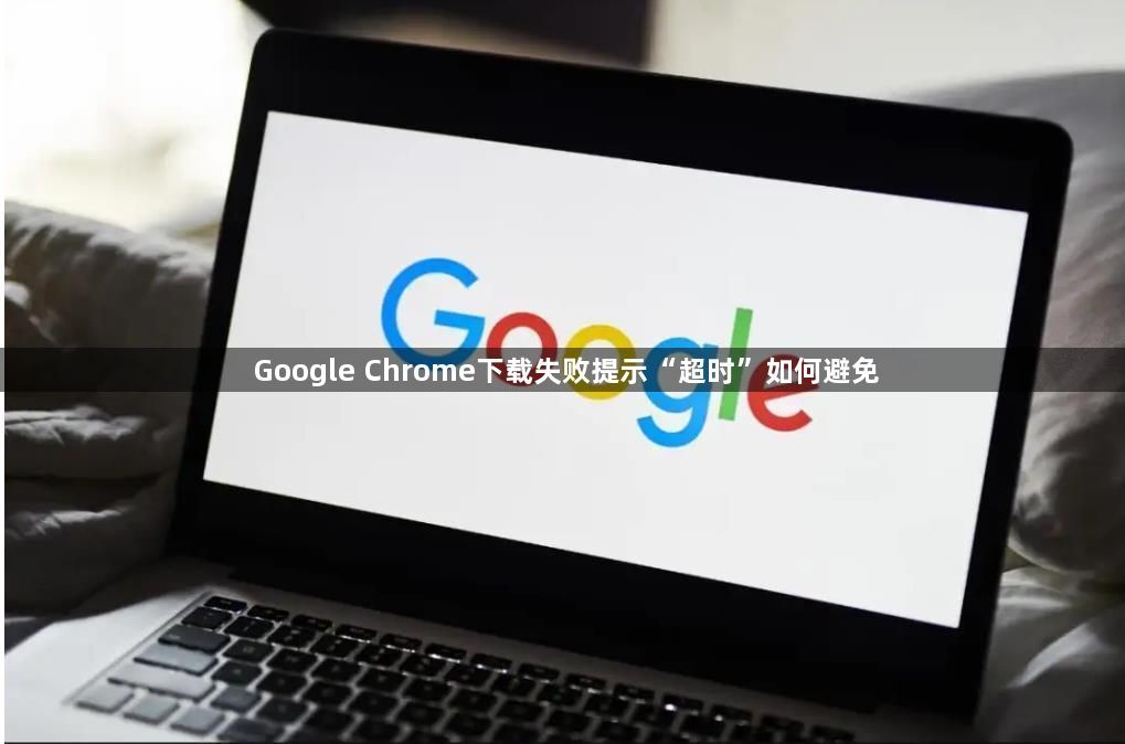 Google Chrome下载失败提示“超时”如何避免1