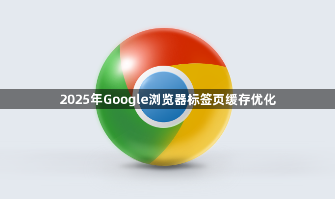 2025年Google浏览器标签页缓存优化1